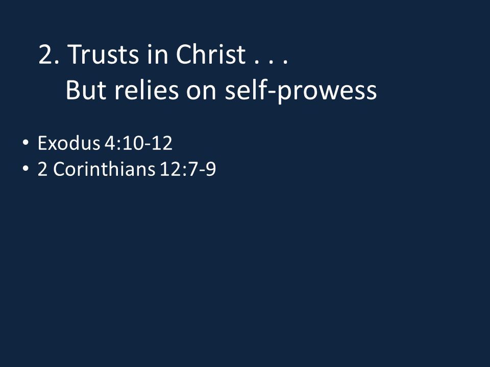 2. Trusts in Christ... But relies on self-prowess Exodus 4: Corinthians 12:7-9