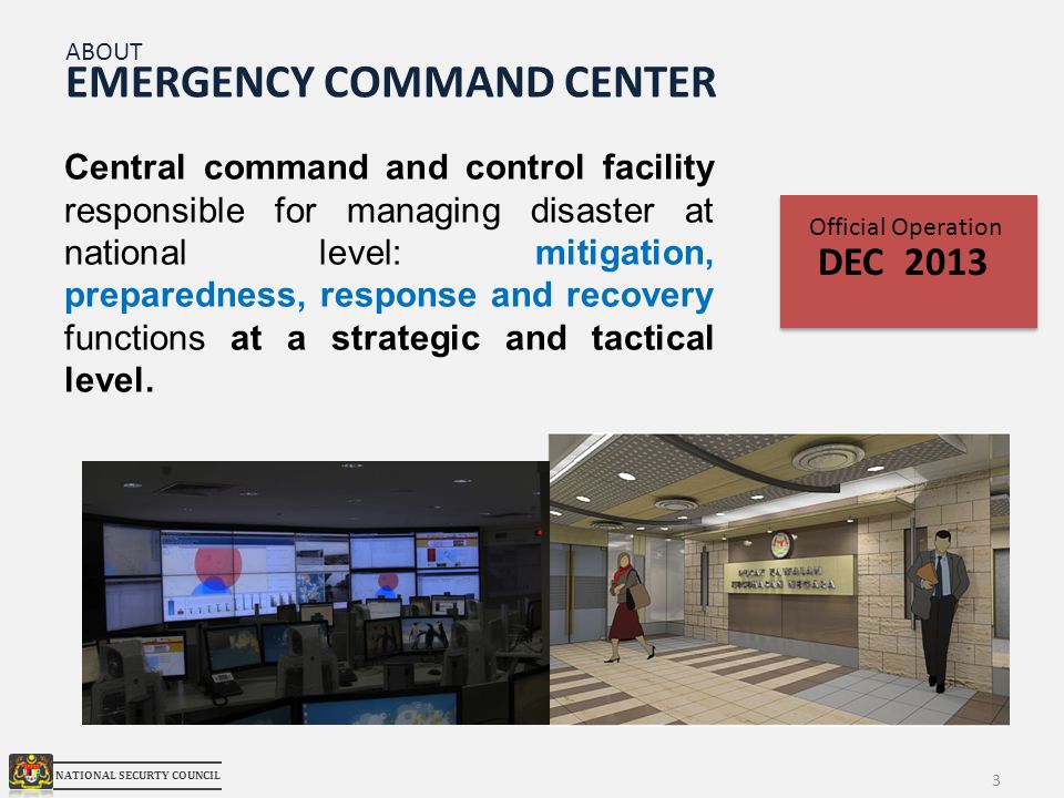 3 EMERGENCY COMMAND CENTER Central command and control facility responsible for managing disaster at national level: mitigation, preparedness, response and recovery functions at a strategic and tactical level.