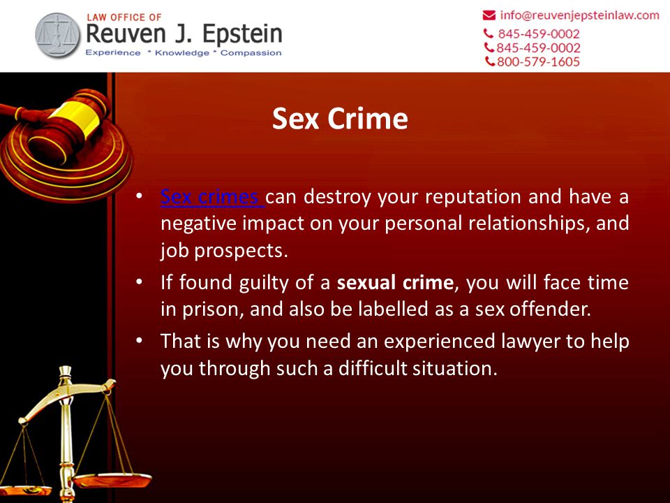 Sex Crime Sex crimes can destroy your reputation and have a negative impact on your personal relationships, and job prospects.