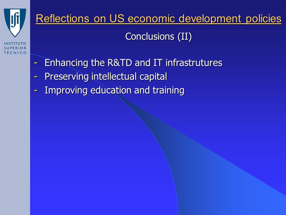 Reflections on US economic development policies Conclusions (II) -Enhancing the R&TD and IT infrastrutures -Preserving intellectual capital -Improving education and training