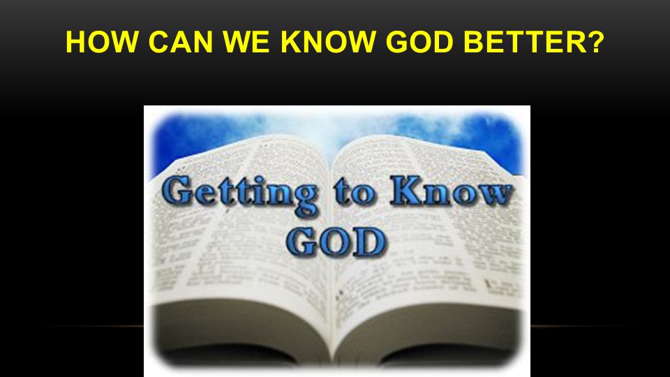 HOW CAN WE KNOW GOD BETTER