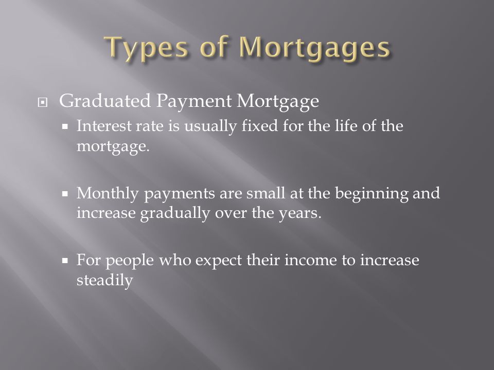  Graduated Payment Mortgage  Interest rate is usually fixed for the life of the mortgage.
