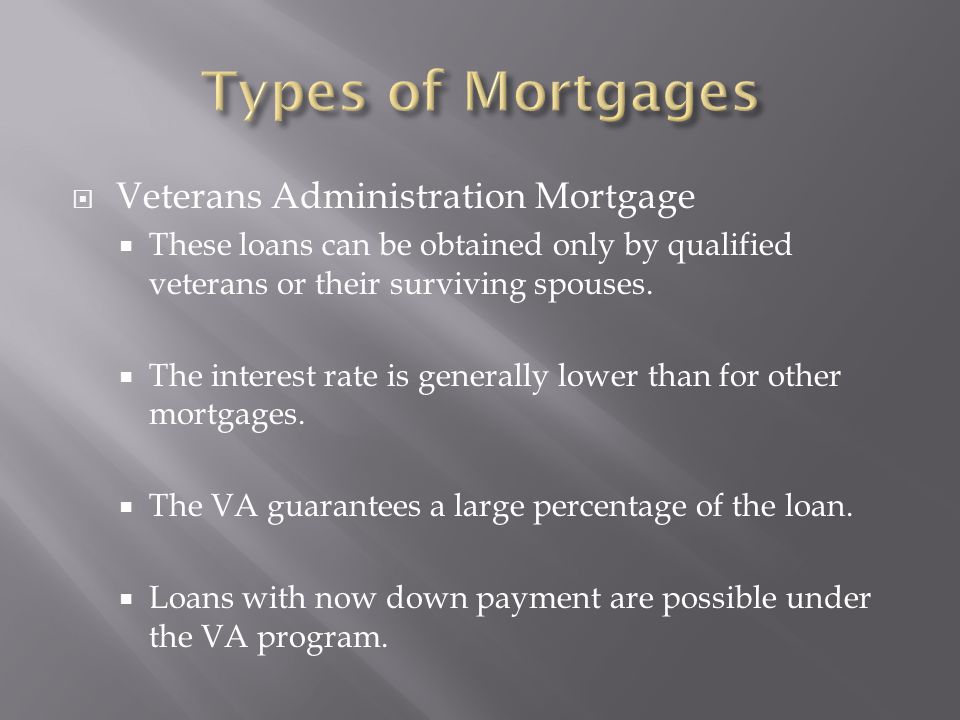  Veterans Administration Mortgage  These loans can be obtained only by qualified veterans or their surviving spouses.