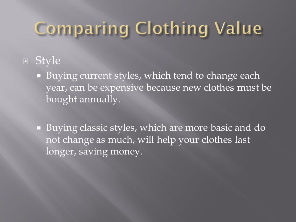  Style  Buying current styles, which tend to change each year, can be expensive because new clothes must be bought annually.