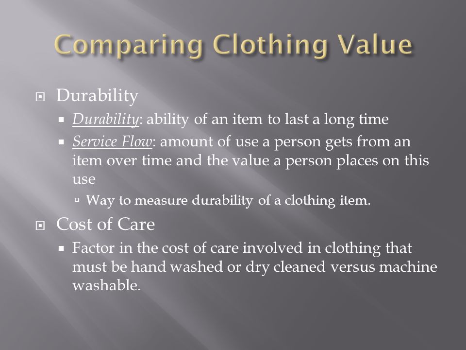  Durability  Durability : ability of an item to last a long time  Service Flow : amount of use a person gets from an item over time and the value a person places on this use  Way to measure durability of a clothing item.