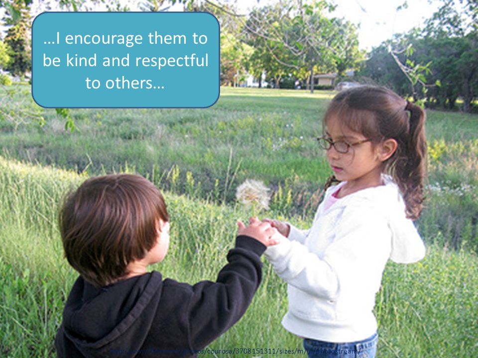 …I encourage them to be kind and respectful to others…