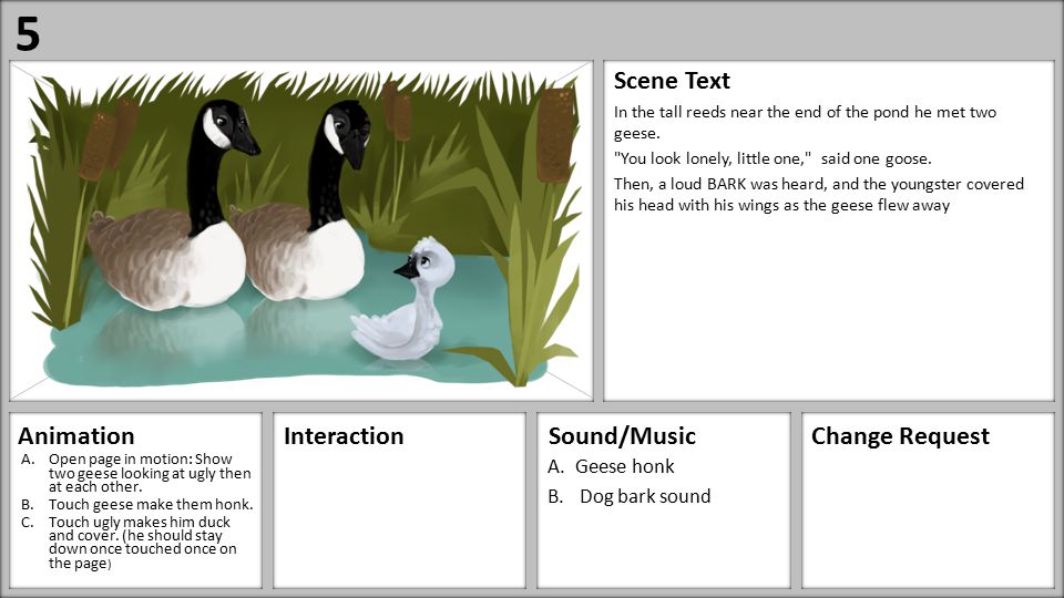 Paste Image Here AnimationInteractionSound/MusicChange Request Scene Text A.Open page in motion: Show two geese looking at ugly then at each other.