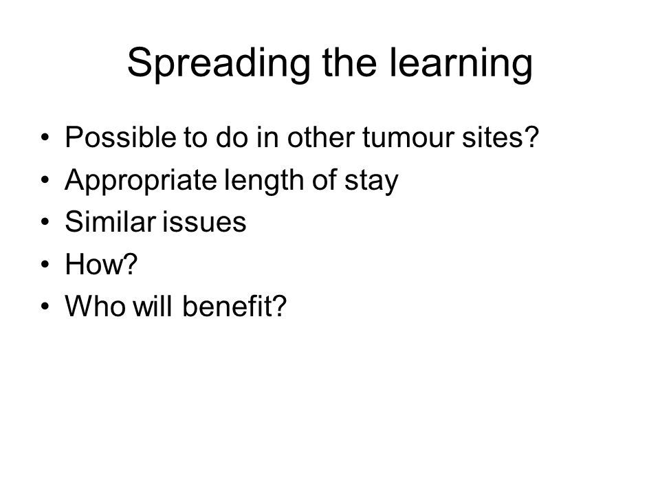 Spreading the learning Possible to do in other tumour sites.