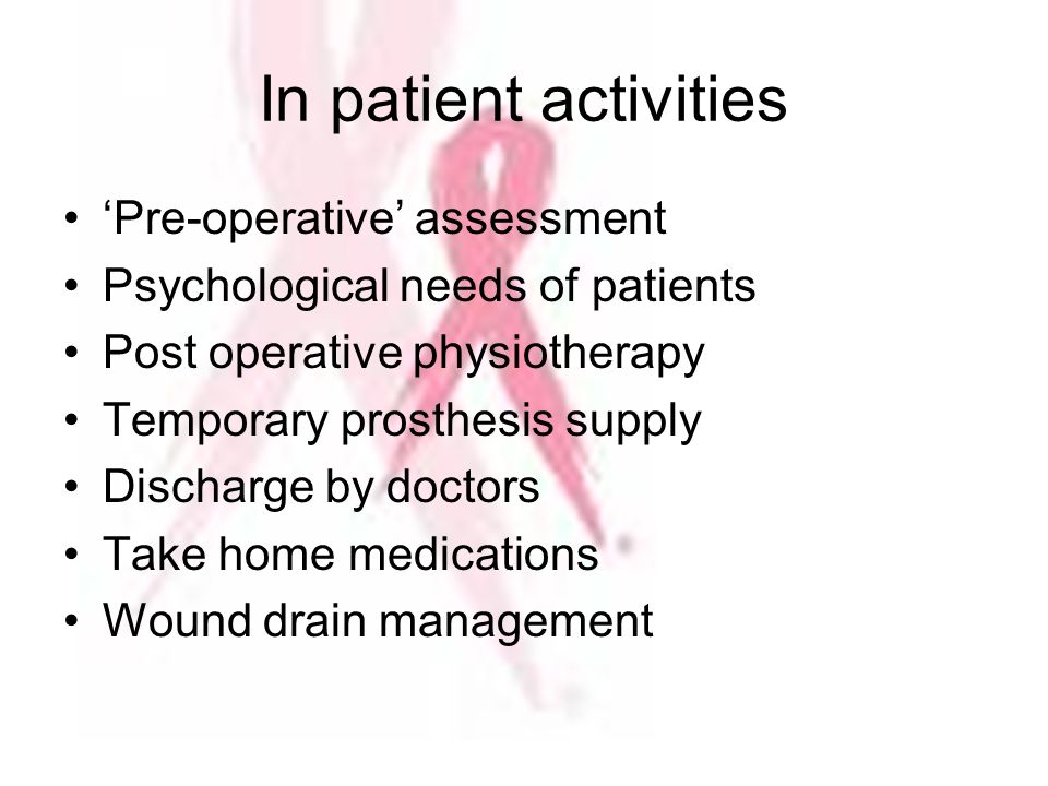 In patient activities ‘Pre-operative’ assessment Psychological needs of patients Post operative physiotherapy Temporary prosthesis supply Discharge by doctors Take home medications Wound drain management