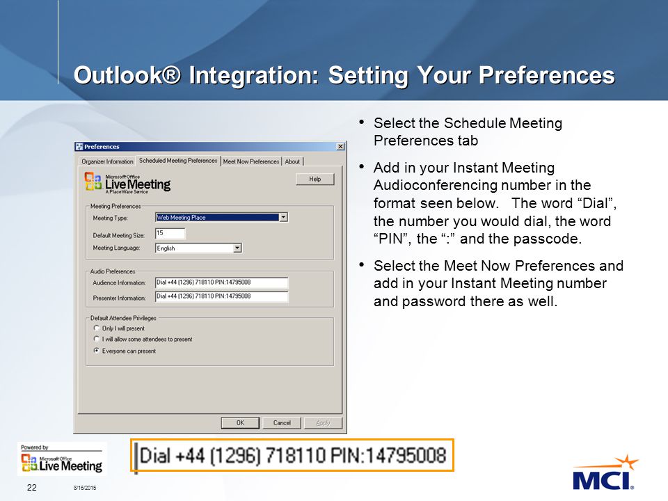 8/16/ Outlook® Integration: Setting Your Preferences Select the Schedule Meeting Preferences tab Add in your Instant Meeting Audioconferencing number in the format seen below.