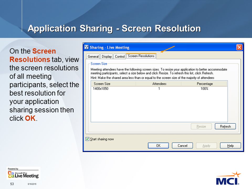 8/16/ Application Sharing - Screen Resolution On the Screen Resolutions tab, view the screen resolutions of all meeting participants, select the best resolution for your application sharing session then click OK.