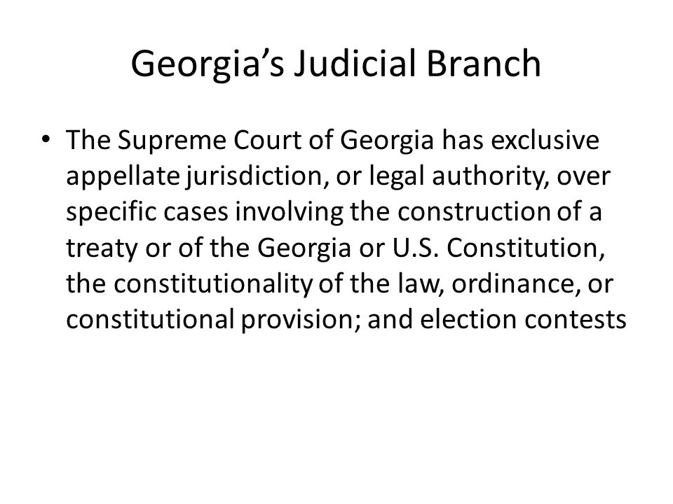 Georgia’s Judicial Branch The Supreme Court of Georgia has exclusive appellate jurisdiction, or legal authority, over specific cases involving the construction of a treaty or of the Georgia or U.S.