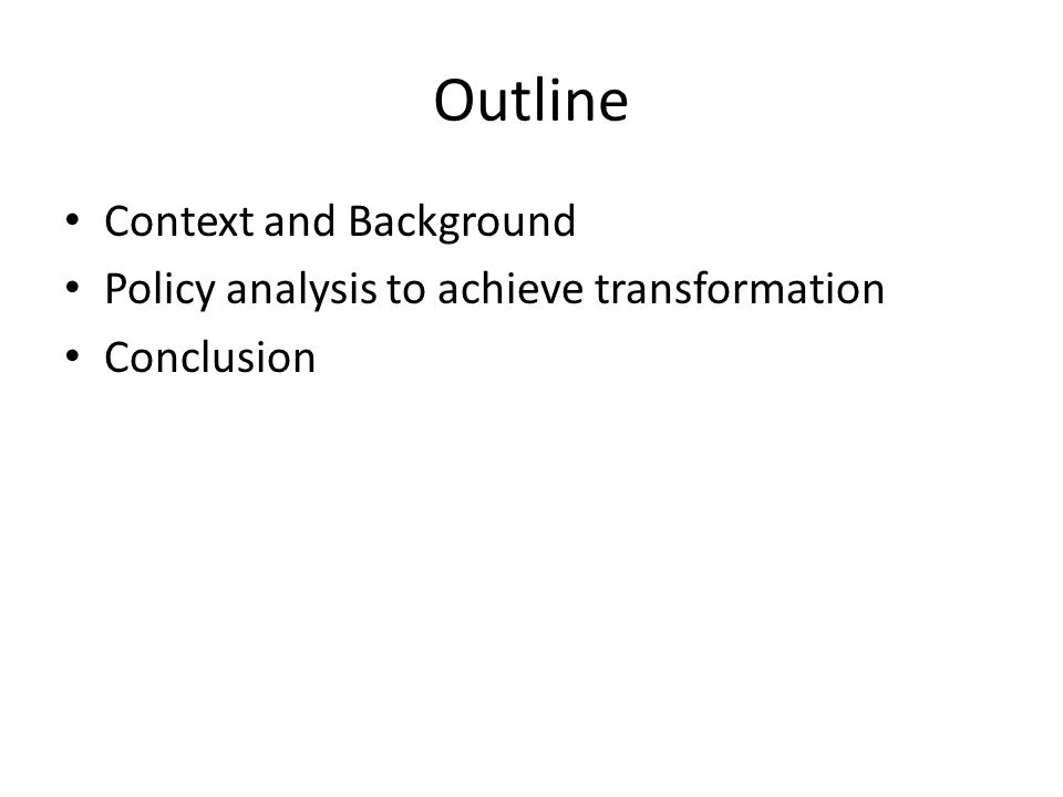Outline Context and Background Policy analysis to achieve transformation Conclusion