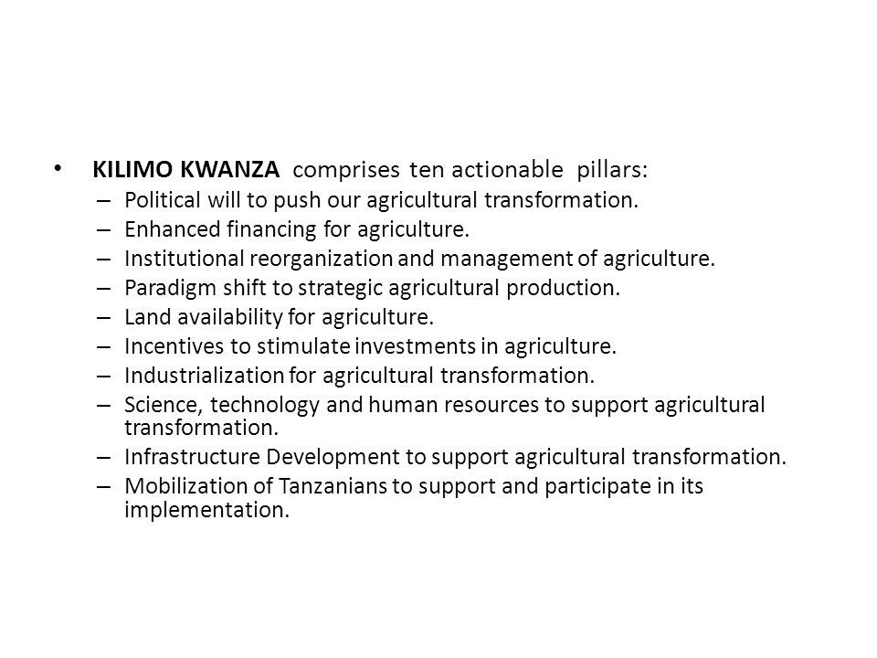 KILIMO KWANZA comprises ten actionable pillars: – Political will to push our agricultural transformation.