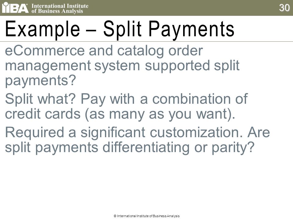 © International Institute of Business Analysis 30 Example – Split Payments  eCommerce and catalog order management system supported split payments.