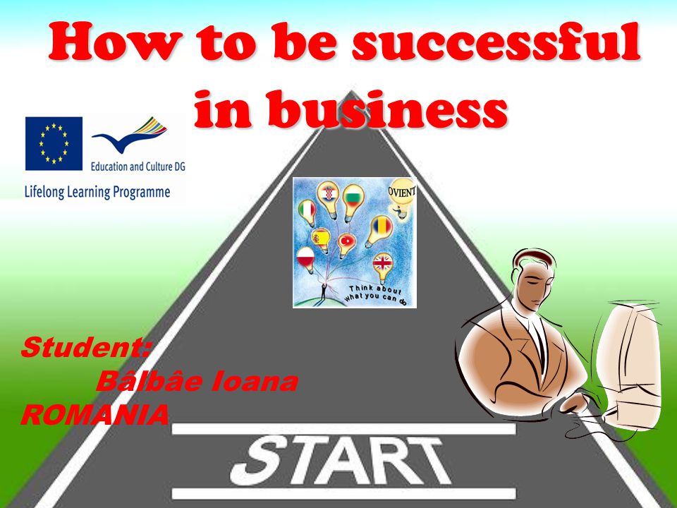 How to be successful in business. Student: Bâlbâe Ioana ROMANIA