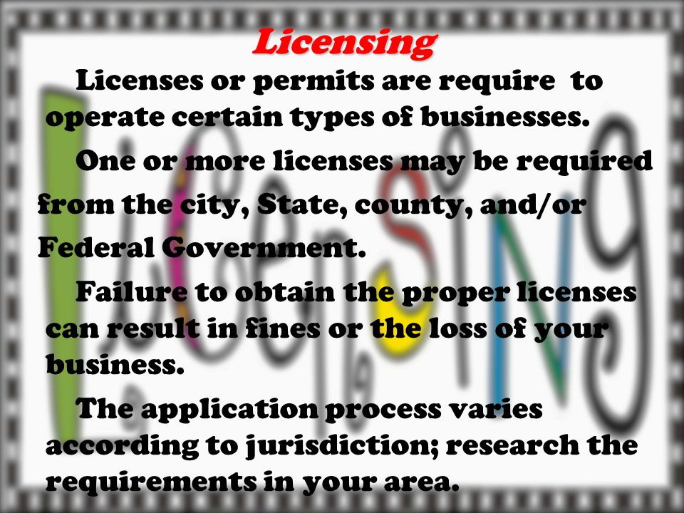 Licensing Licenses or permits are require to operate certain types of businesses.