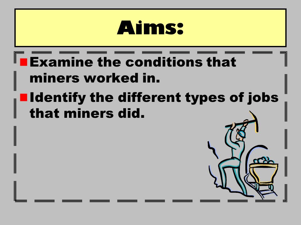 Aims: Examine the conditions that miners worked in.