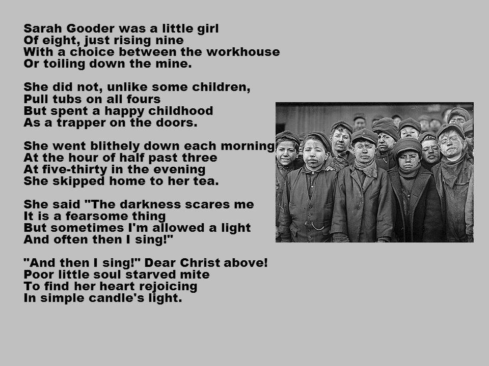 Sarah Gooder was a little girl Of eight, just rising nine With a choice between the workhouse Or toiling down the mine.
