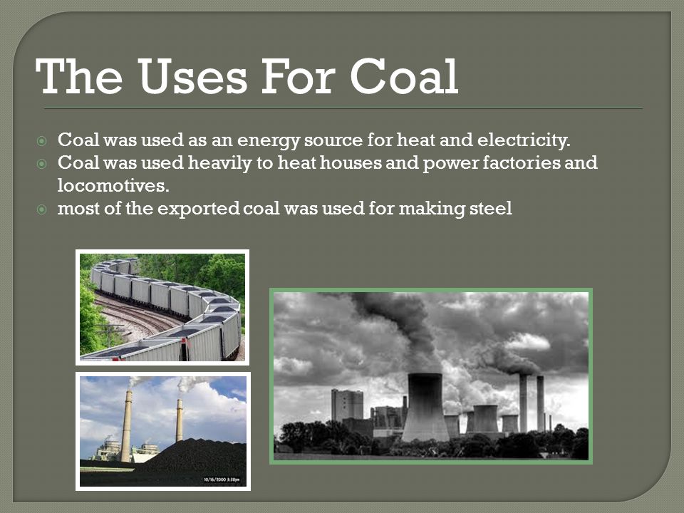 The Uses For Coal  Coal was used as an energy source for heat and electricity.