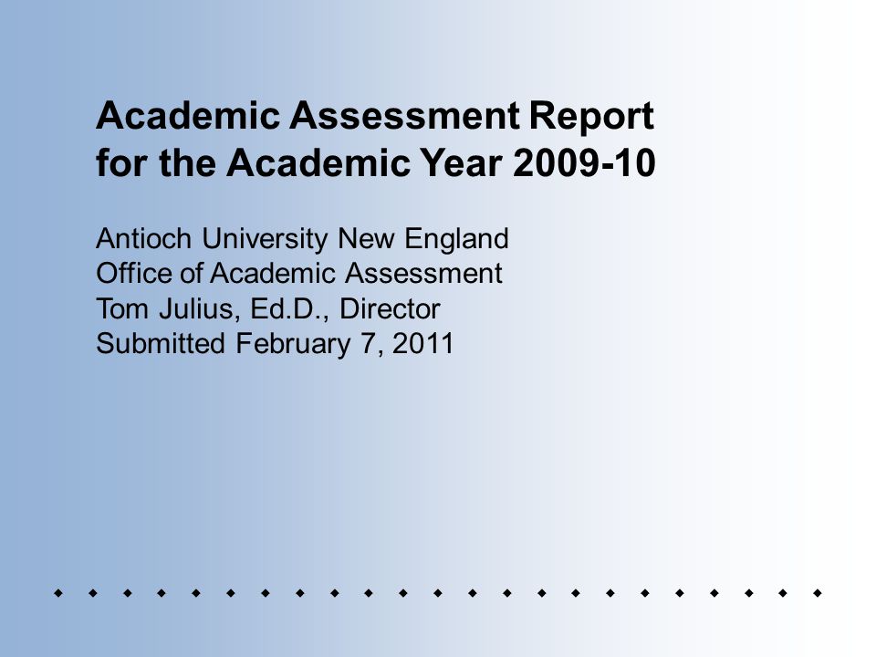 Academic Assessment Report for the Academic Year Antioch University New England Office of Academic Assessment Tom Julius, Ed.D., Director Submitted February 7, 2011 