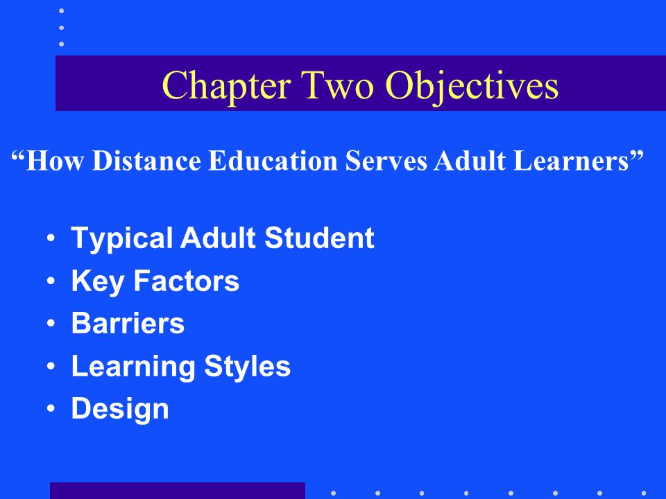 Chapter Two Objectives Typical Adult Student Key Factors Barriers Learning Styles Design How Distance Education Serves Adult Learners