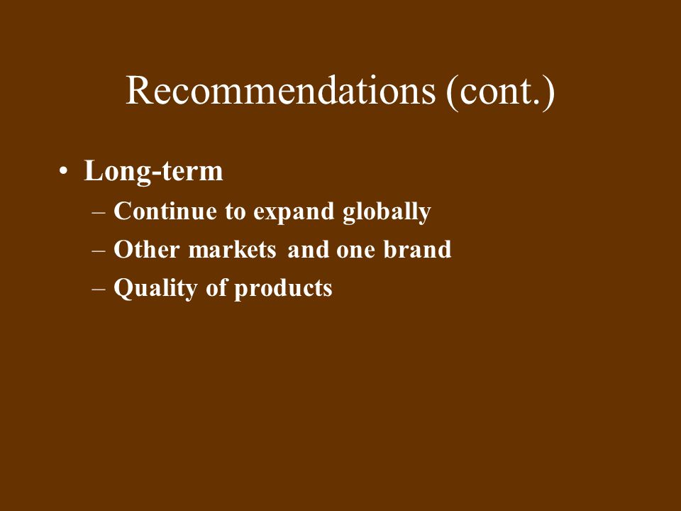 Recommendations (cont.) Long-term –Continue to expand globally –Other markets and one brand –Quality of products