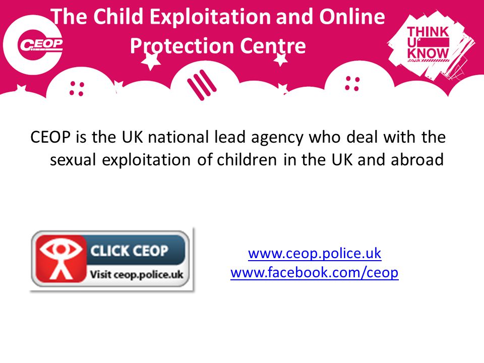 The Child Exploitation and Online Protection Centre CEOP is the UK national lead agency who deal with the sexual exploitation of children in the UK and abroad