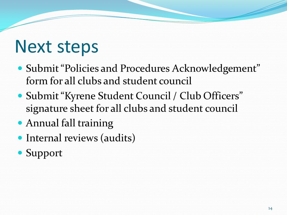 Next steps Submit Policies and Procedures Acknowledgement form for all clubs and student council Submit Kyrene Student Council / Club Officers signature sheet for all clubs and student council Annual fall training Internal reviews (audits) Support 14
