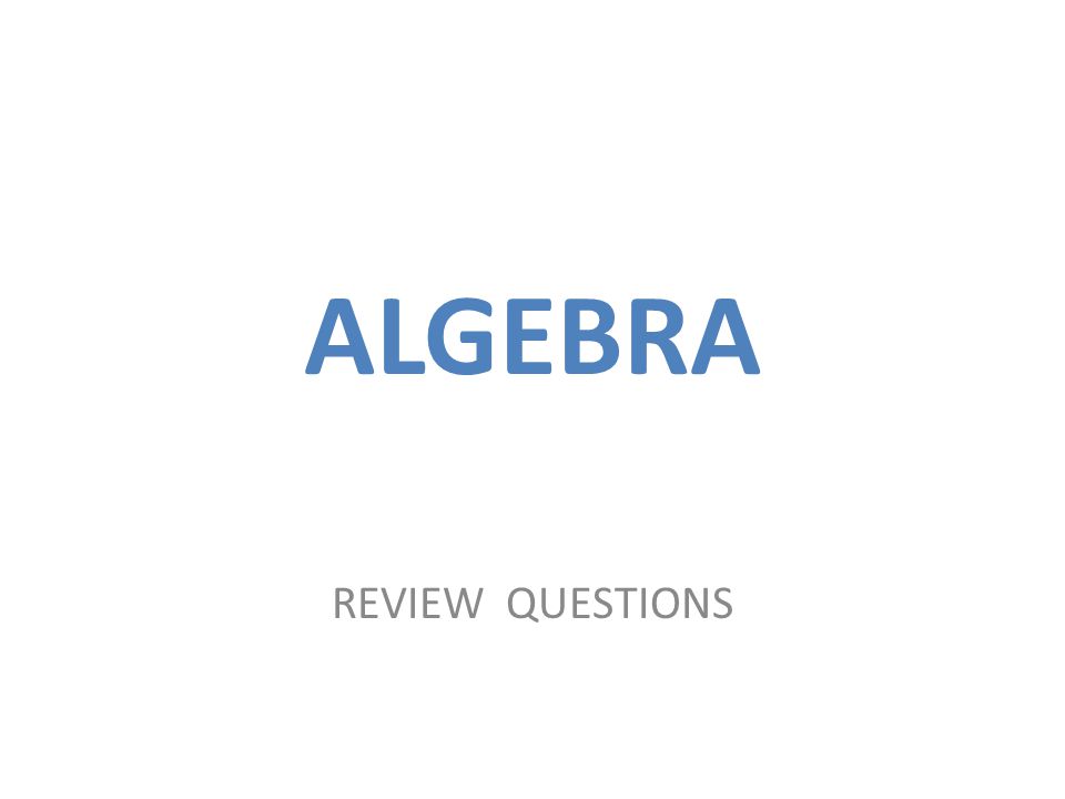 ALGEBRA REVIEW QUESTIONS