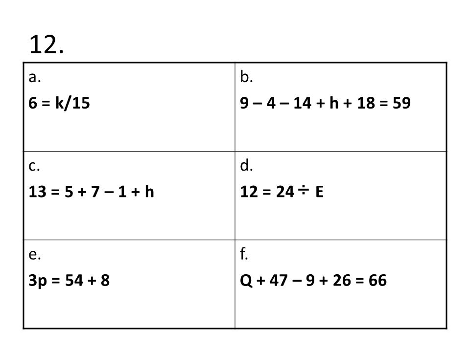 12. a. 6 = k/15 b. 9 – 4 – 14 + h + 18 = 59 c. 13 = – 1 + h d.