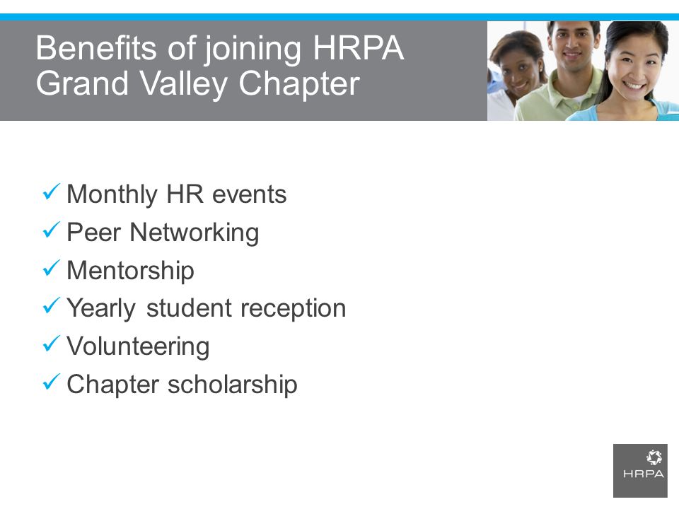 Benefits of joining HRPA Grand Valley Chapter Monthly HR events Peer Networking Mentorship Yearly student reception Volunteering Chapter scholarship