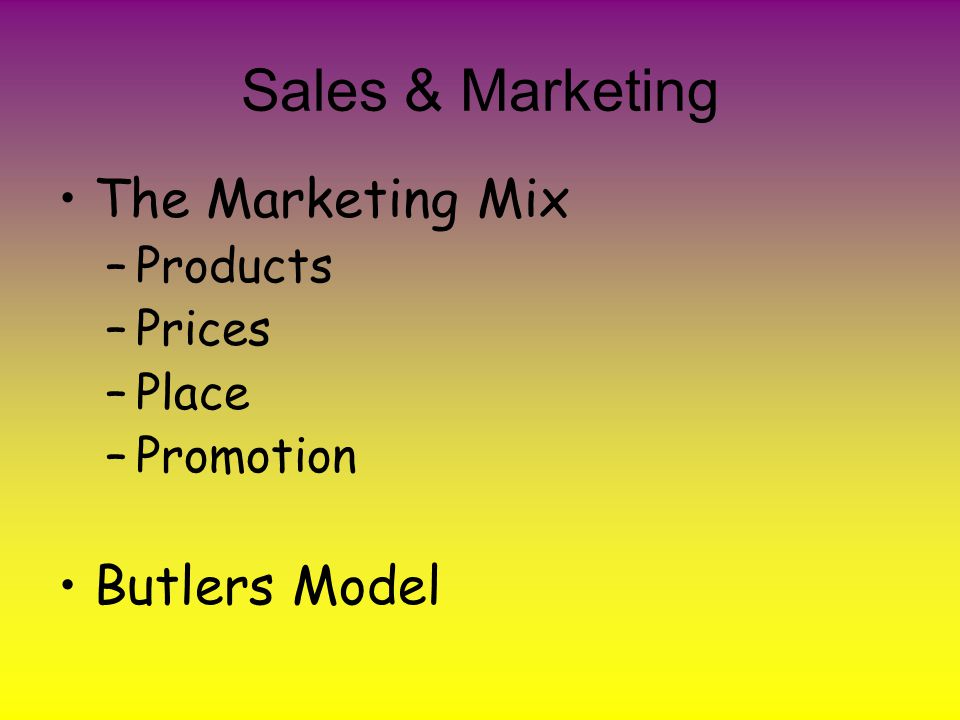 Sales & Marketing The Marketing Mix –Products –Prices –Place –Promotion Butlers Model