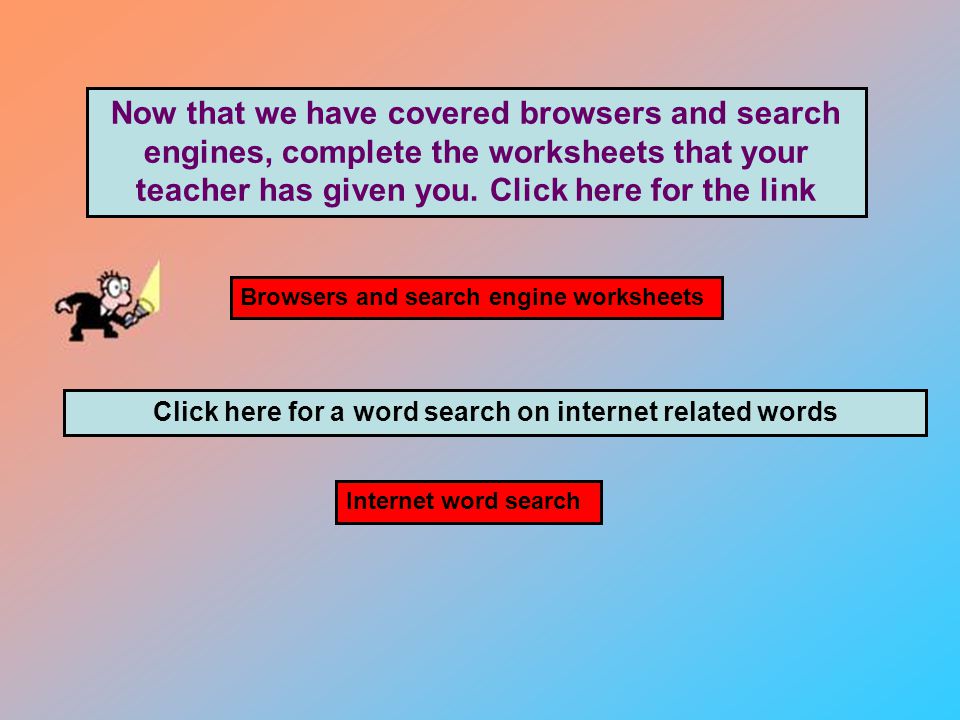 Now that we have covered browsers and search engines, complete the worksheets that your teacher has given you.