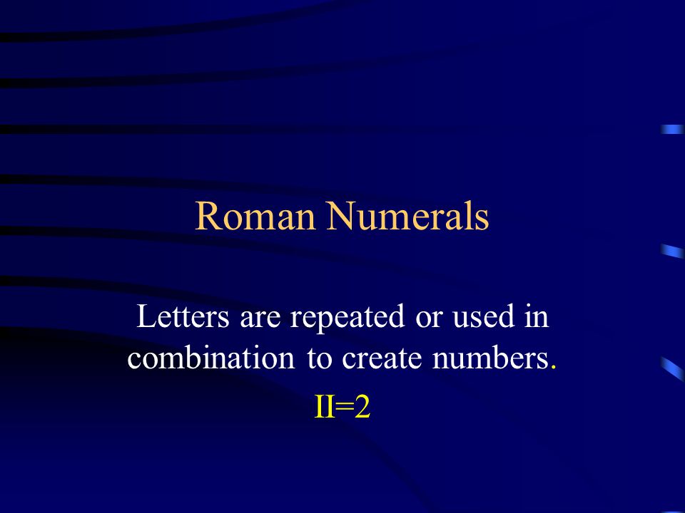 Roman Numerals Letters are repeated or used in combination to create numbers. II=2