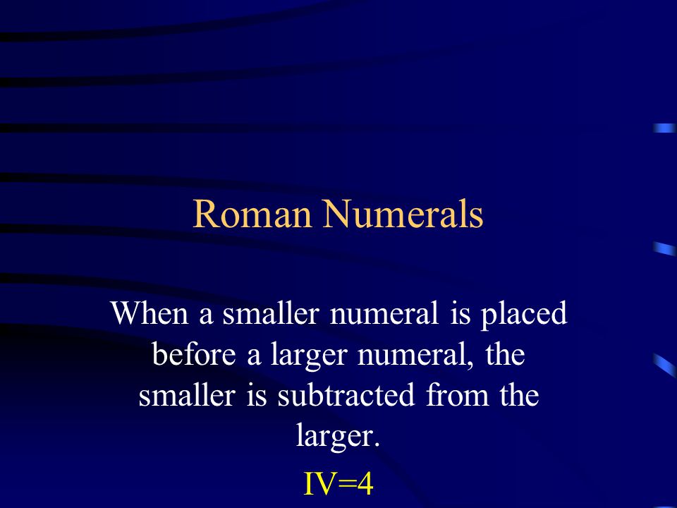 Roman Numerals When a smaller numeral is placed before a larger numeral, the smaller is subtracted from the larger.