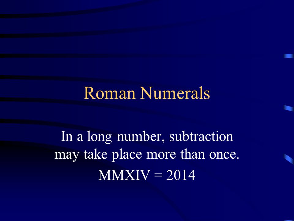 Roman Numerals In a long number, subtraction may take place more than once. MMXIV = 2014