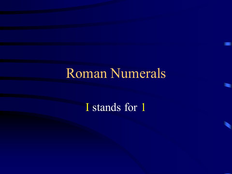 Roman Numerals I stands for 1