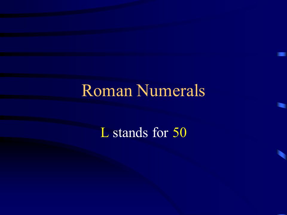 Roman Numerals L stands for 50