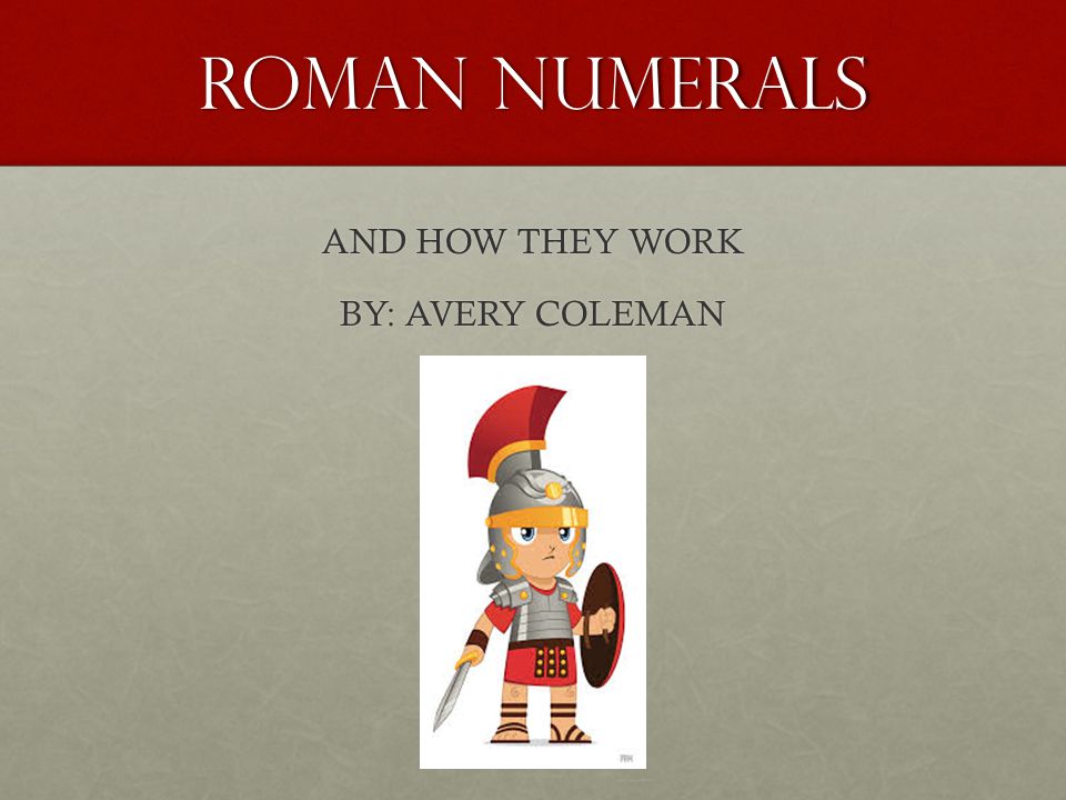 Roman numerals AND HOW THEY WORK BY: AVERY COLEMAN