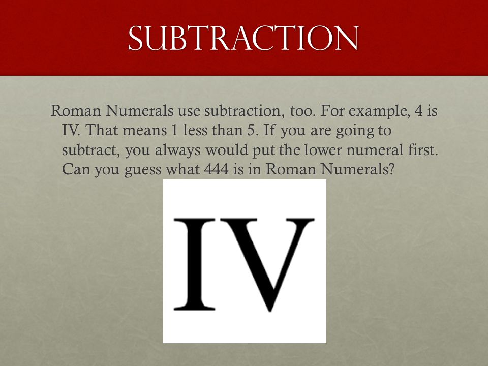 subtraction Roman Numerals use subtraction, too. For example, 4 is IV.