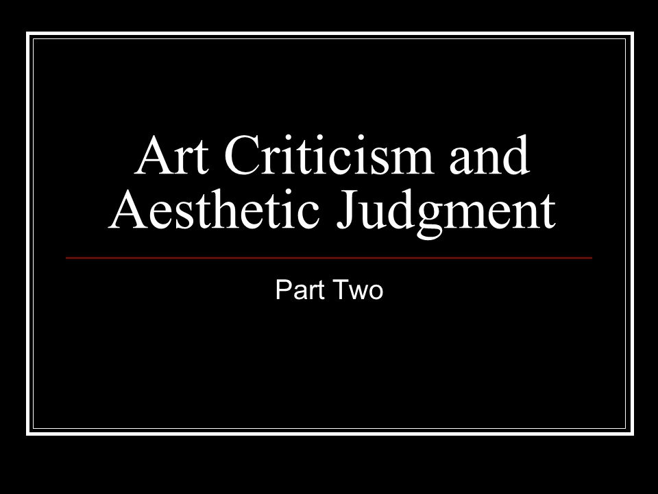 Art Criticism and Aesthetic Judgment Part Two