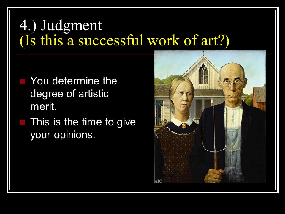 4.) Judgment (Is this a successful work of art ) You determine the degree of artistic merit.