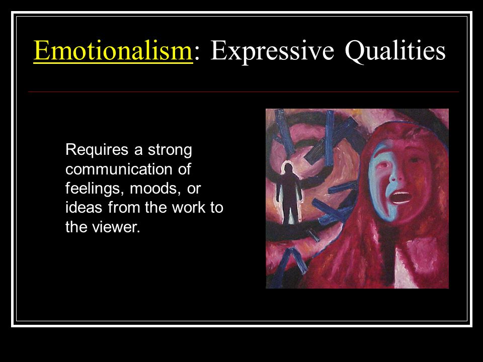 Emotionalism: Expressive Qualities Requires a strong communication of feelings, moods, or ideas from the work to the viewer.