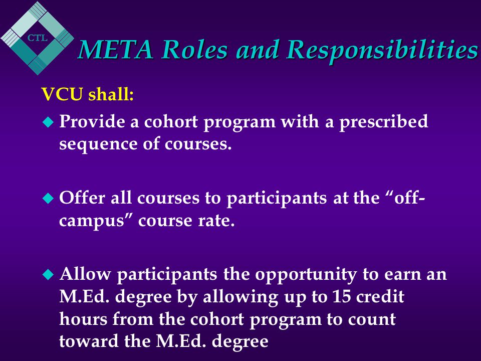 META Roles and Responsibilities VCU shall: u Provide a cohort program with a prescribed sequence of courses.