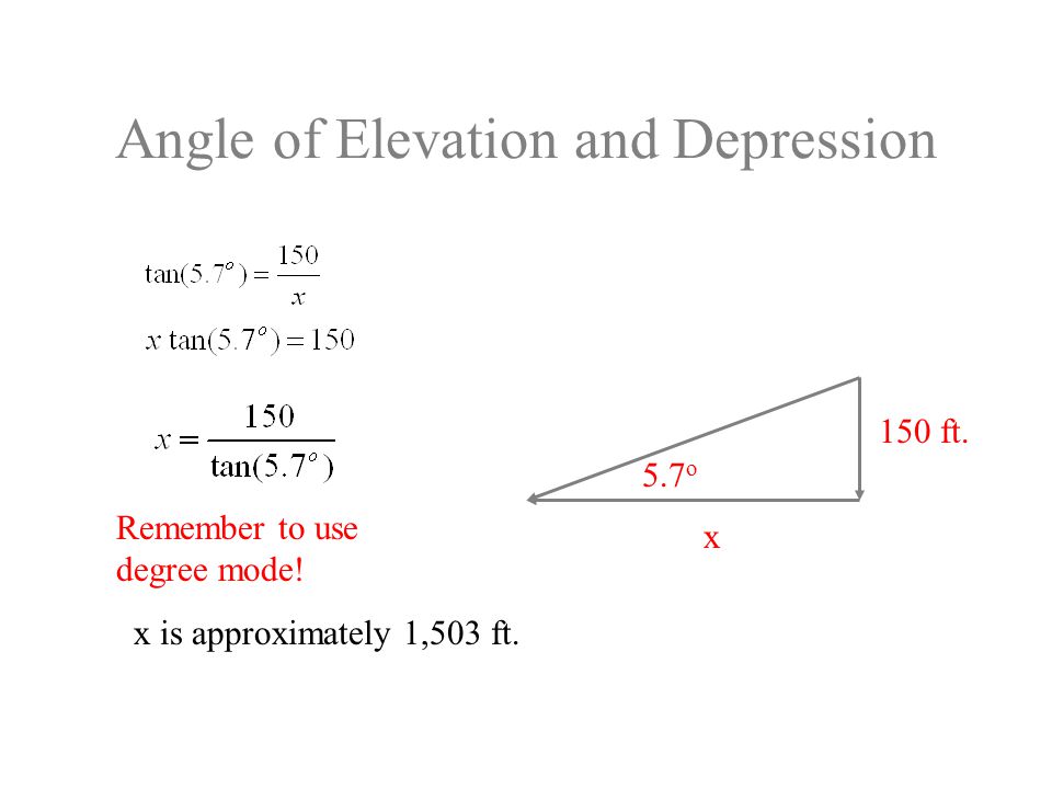 Angle of Elevation and Depression 5.7 o 150 ft. x Remember to use degree mode.