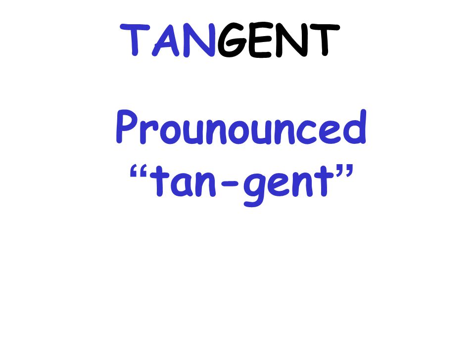 Prounounced tan-gent TANGENT