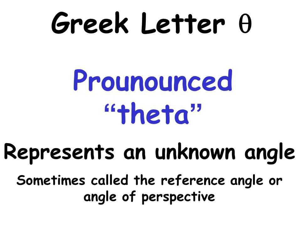 Prounounced theta Greek Letter  Represents an unknown angle Sometimes called the reference angle or angle of perspective