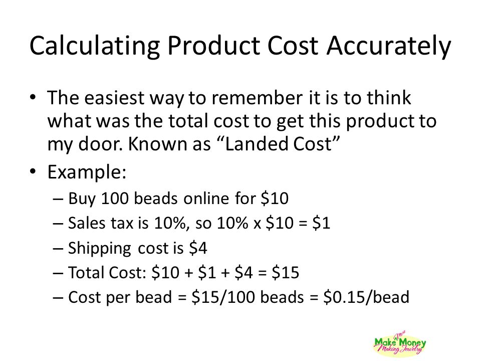 Calculating Product Cost Accurately The easiest way to remember it is to think what was the total cost to get this product to my door.