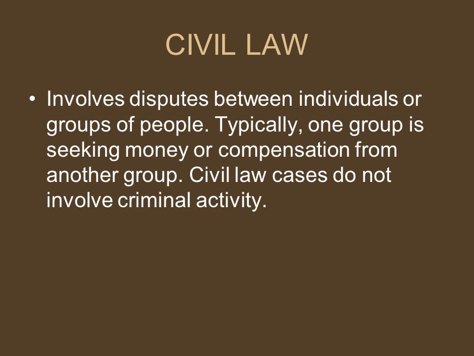 CIVIL LAW Involves disputes between individuals or groups of people.
